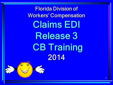 1 Florida Division of Workers’ Compensation Claims EDI Release 3 CB Training CB Training2014.