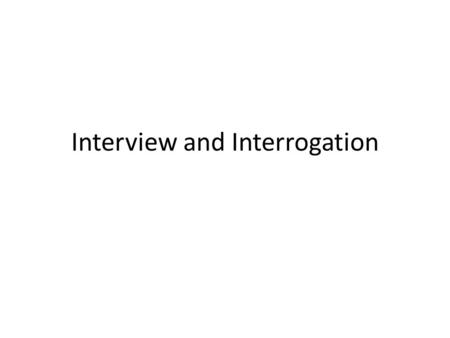 Interview and Interrogation. Course Objectives Difference between Interview and Interrogation How to conduct an interview Eyewitness ID procedures How.