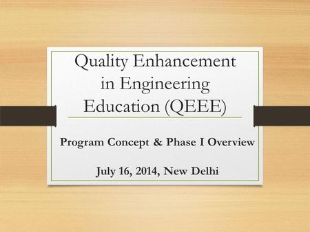 Quality Enhancement in Engineering Education (QEEE) Program Concept & Phase I Overview July 16, 2014, New Delhi.