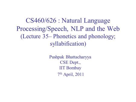CS460/626 : Natural Language Processing/Speech, NLP and the Web (Lecture 35– Phonetics and phonology; syllabification) Pushpak Bhattacharyya CSE Dept.,