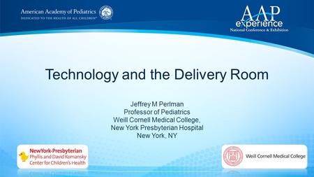 Technology and the Delivery Room Jeffrey M Perlman Professor of Pediatrics Weill Cornell Medical College, New York Presbyterian Hospital New York, NY.