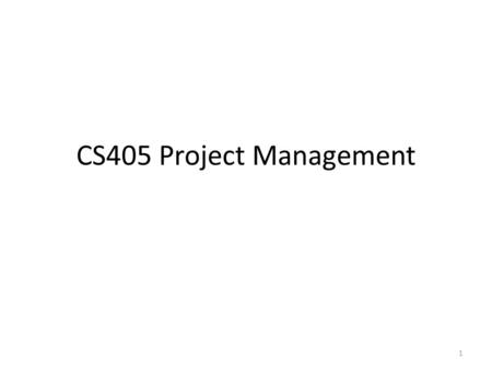 CS405 Project Management 1. Project Management “A well-planned project will take twice as long as originally expected; a poorly-planned project, three.