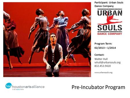 Pre-Incubator Program Participant: Urban Souls Dance Company Program Term: 02/2013 – 1/2014 Contact: Walter Hull 832.453.9420
