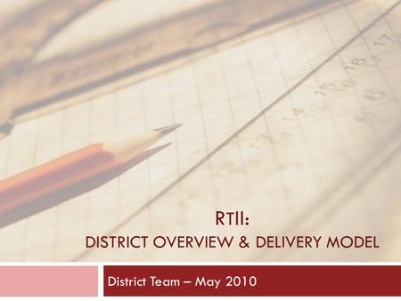 R T II: DISTRICT OVERVIEW & DELIVERY MODEL District Team – May 2010.
