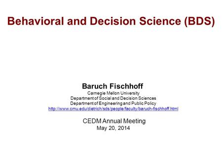 Behavioral and Decision Science (BDS) Baruch Fischhoff Carnegie Mellon University Department of Social and Decision Sciences Department of Engineering.