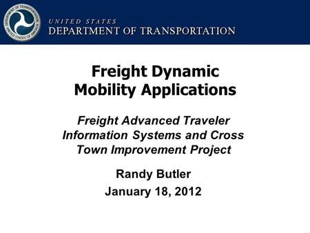 Freight Advanced Traveler Information Systems and Cross Town Improvement Project Randy Butler January 18, 2012 Freight Dynamic Mobility Applications.