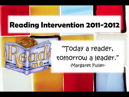 Reading Intervention 2011-2012 “Today a reader, tomorrow a leader.” -Margaret Fuller-