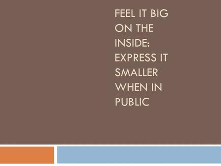 FEEL IT BIG ON THE INSIDE: EXPRESS IT SMALLER WHEN IN PUBLIC.