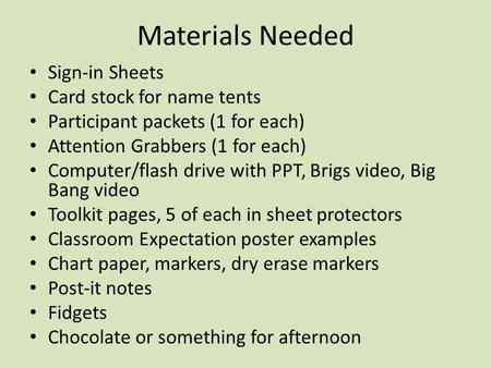 Materials Needed Sign-in Sheets Card stock for name tents Participant packets (1 for each) Attention Grabbers (1 for each) Computer/flash drive with PPT,