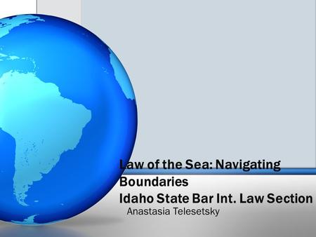 Law of the Sea: Navigating Boundaries Idaho State Bar Int. Law Section Anastasia Telesetsky.
