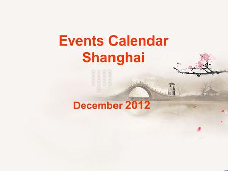 Events Calendar Shanghai December 2012. FriSatSunMonTueWedThu 1 2 345678 9101112131415 16171819202122 23242526272829 Firework Ballet&Dance Concert Opera.