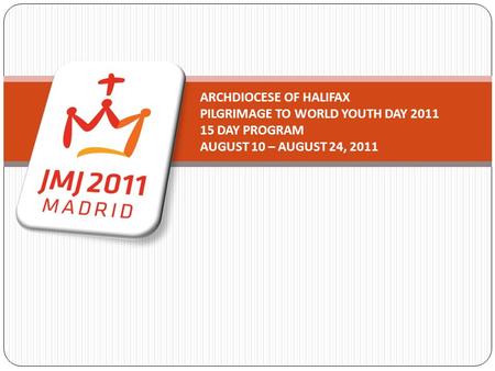 ARCHDIOCESE OF HALIFAX PILGRIMAGE TO WORLD YOUTH DAY 2011 15 DAY PROGRAM AUGUST 10 – AUGUST 24, 2011.