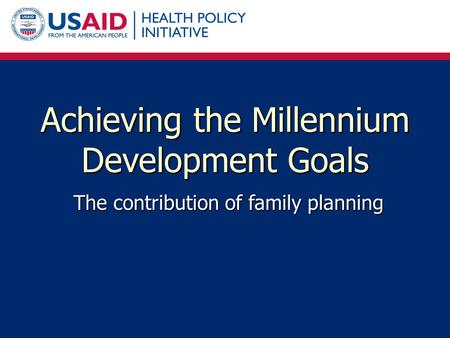 Achieving the Millennium Development Goals The contribution of family planning.
