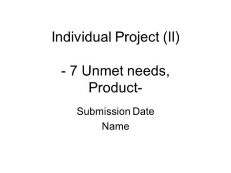 Individual Project (II) - 7 Unmet needs, Product- Submission Date Name.