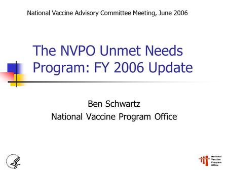 The NVPO Unmet Needs Program: FY 2006 Update Ben Schwartz National Vaccine Program Office National Vaccine Advisory Committee Meeting, June 2006.