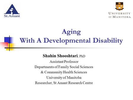 Aging With A Developmental Disability Shahin Shooshtari, PhD Assistant Professor Departments of Family Social Sciences & Community Health Sciences University.