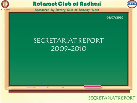Rotaract Club of Andheri Sponsored By Rotary Club of Bombay West SECRETARIAT REPORT R.I.D. 3140 SECRETARIAT REPORT 2009-2010 04/07/2010.