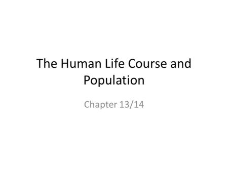 The Human Life Course and Population Chapter 13/14.