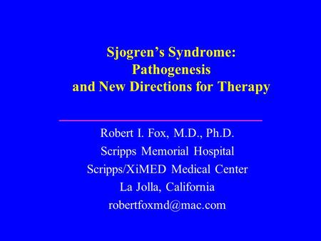 Sjogren’s Syndrome: Pathogenesis and New Directions for Therapy Robert I. Fox, M.D., Ph.D. Scripps Memorial Hospital Scripps/XiMED Medical Center La Jolla,