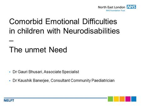  Dr Gauri Bhusari, Associate Specialist  Dr Kaushik Banerjee, Consultant Community Paediatrician Comorbid Emotional Difficulties in children with Neurodisabilities.