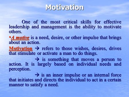 Motivation One of the most critical skills for effective leadership and management is the ability to motivate others. A motive is a need, desire, or other.