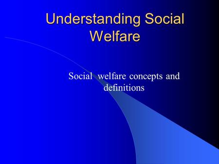 Understanding Social Welfare Social welfare concepts and definitions.