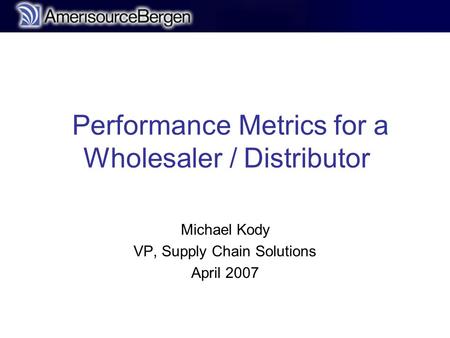 R Performance Metrics for a Wholesaler / Distributor Michael Kody VP, Supply Chain Solutions April 2007.