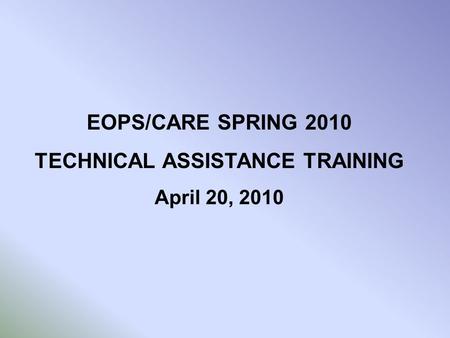 EOPS/CARE SPRING 2010 TECHNICAL ASSISTANCE TRAINING April 20, 2010.
