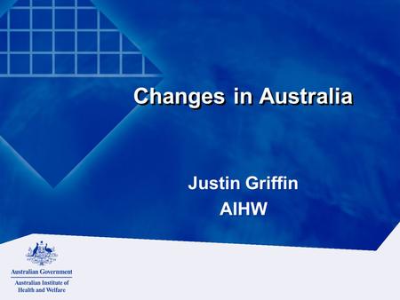 Justin Griffin AIHW Justin Griffin AIHW Changes in Australia.