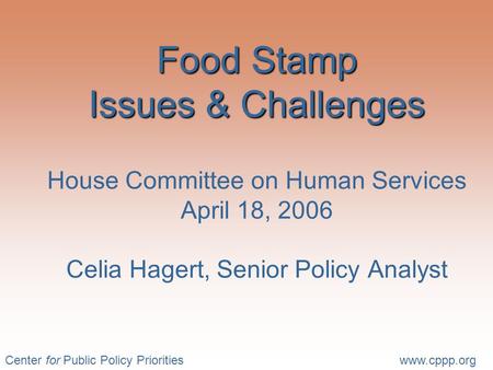 Center for Public Policy Prioritieswww.cppp.org Food Stamp Issues & Challenges Food Stamp Issues & Challenges House Committee on Human Services April 18,