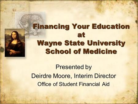 Financing Your Education at Wayne State University School of Medicine Presented by Deirdre Moore, Interim Director Office of Student Financial Aid Presented.