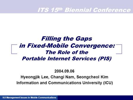 ITS 15 th Biennial Conference Filling the Gaps in Fixed-Mobile Convergence: The Role of the Portable Internet Services (PIS) 2004.09.06 Hyeongjik Lee,