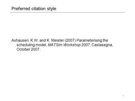 1 Preferred citation style Axhausen, K.W. and K. Meister (2007) Parameterising the scheduling model, MATSim Workshop 2007, Castasegna, October 2007.