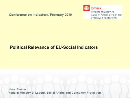 Conference on Indicators, February 2010 Hans Steiner Federal Ministry of Labour, Social Affairs and Consumer Protection Political Relevance of EU-Social.