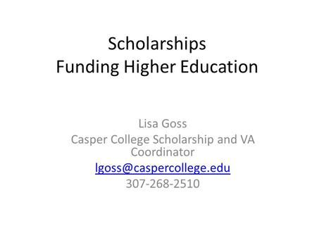 Scholarships Funding Higher Education Lisa Goss Casper College Scholarship and VA Coordinator 307-268-2510.