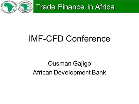IMF-CFD Conference Ousman Gajigo African Development Bank Trade Finance in Africa Trade Finance in Africa.