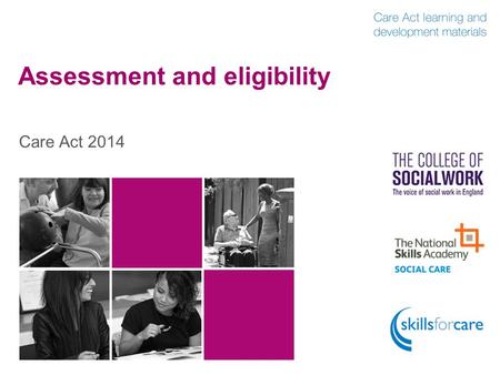Assessment and eligibility Care Act 2014. Assessment  Assessment is both a key process AND a critical intervention  An assessment should identify: 