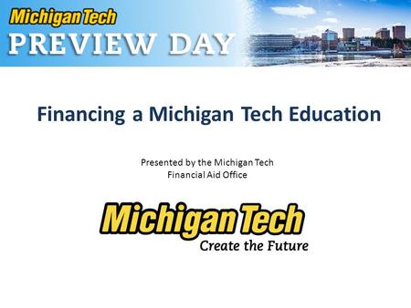 Financing a Michigan Tech Education Presented by the Michigan Tech Financial Aid Office.