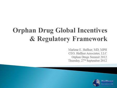 Marlene E. Haffner, MD, MPH CEO, Haffner Associates, LLC Orphan Drugs Summit 2012 Thursday, 27 th September 2012.