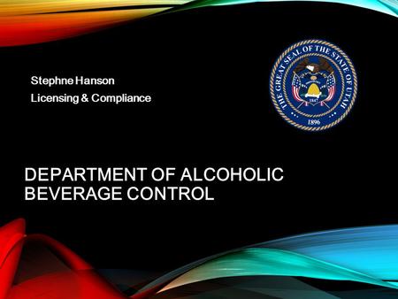 DEPARTMENT OF ALCOHOLIC BEVERAGE CONTROL Stephne Hanson Licensing & Compliance.