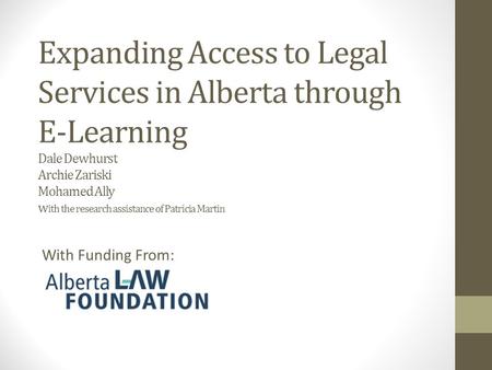 Expanding Access to Legal Services in Alberta through E-Learning Dale Dewhurst Archie Zariski Mohamed Ally w ith the research assistance of Patricia Martin.