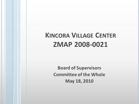 K INCORA V ILLAGE C ENTER ZMAP 2008-0021 Board of Supervisors Committee of the Whole May 18, 2010.
