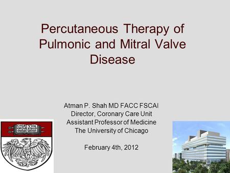 Percutaneous Therapy of Pulmonic and Mitral Valve Disease Atman P. Shah MD FACC FSCAI Director, Coronary Care Unit Assistant Professor of Medicine The.