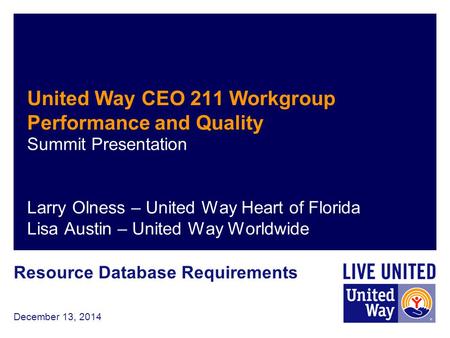 December 13, 2014 United Way CEO 211 Workgroup Performance and Quality Summit Presentation Larry Olness – United Way Heart of Florida Lisa Austin – United.