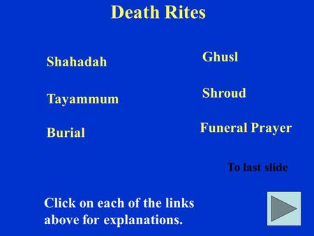 Death Rites Click on each of the links above for explanations. To last slide Shahadah Ghusl Tayammum Shroud Burial Funeral Prayer.
