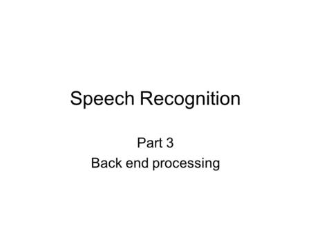 Speech Recognition Part 3 Back end processing. Speech recognition simplified block diagram Speech Capture Speech Capture Feature Extraction Feature Extraction.