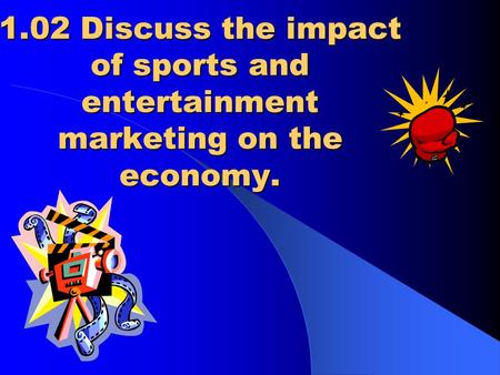 1.02 Discuss the impact of sports and entertainment marketing on the economy.