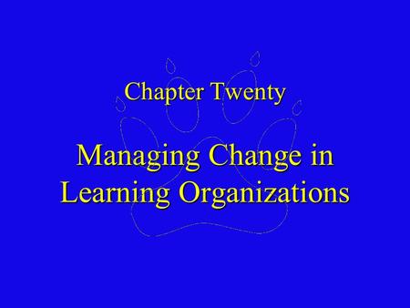 Chapter Twenty Managing Change in Learning Organizations.