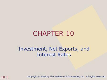 Copyright © 2002 by The McGraw-Hill Companies, Inc. All rights reserved. 10-1 CHAPTER 10 Investment, Net Exports, and Interest Rates.