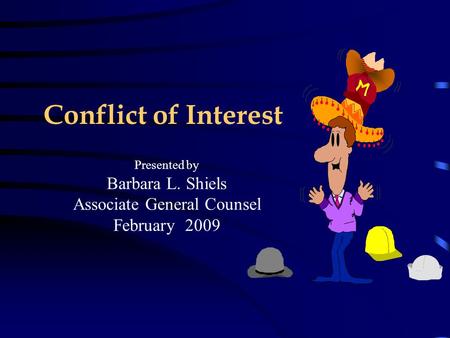 Conflict of Interest Presented by Barbara L. Shiels Associate General Counsel February 2009.